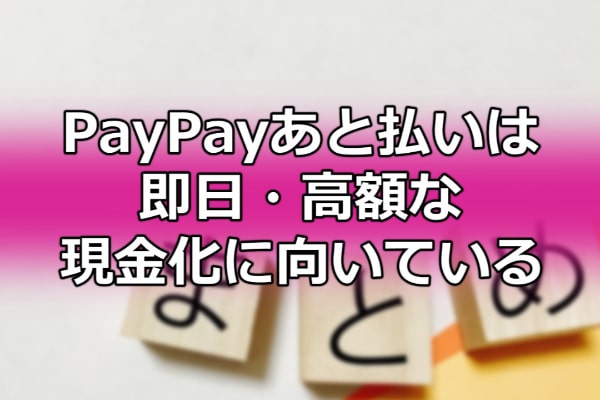 PayPayあと払いは即日・高額な現金化に向いている